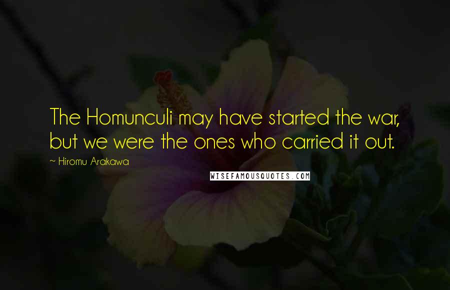 Hiromu Arakawa Quotes: The Homunculi may have started the war, but we were the ones who carried it out.