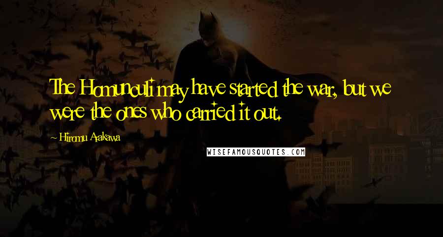 Hiromu Arakawa Quotes: The Homunculi may have started the war, but we were the ones who carried it out.