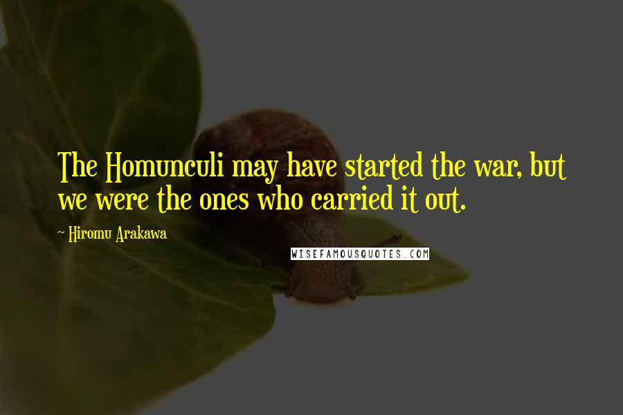 Hiromu Arakawa Quotes: The Homunculi may have started the war, but we were the ones who carried it out.