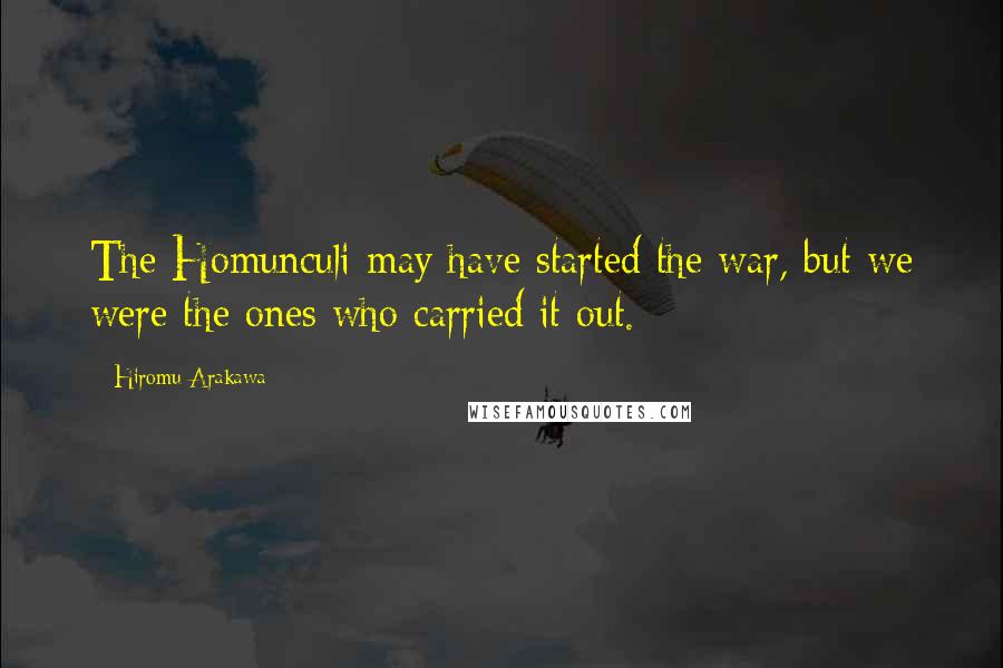 Hiromu Arakawa Quotes: The Homunculi may have started the war, but we were the ones who carried it out.