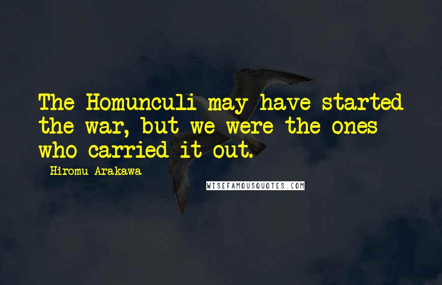 Hiromu Arakawa Quotes: The Homunculi may have started the war, but we were the ones who carried it out.
