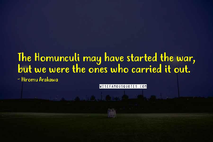 Hiromu Arakawa Quotes: The Homunculi may have started the war, but we were the ones who carried it out.