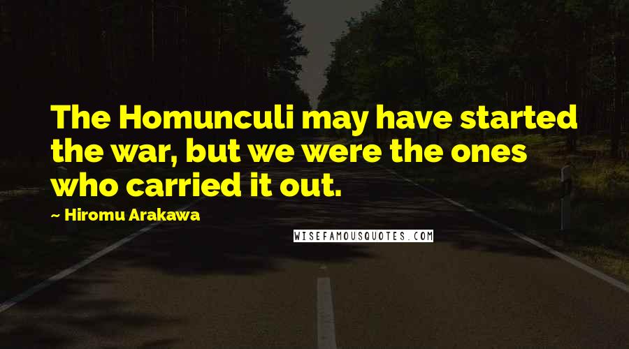 Hiromu Arakawa Quotes: The Homunculi may have started the war, but we were the ones who carried it out.