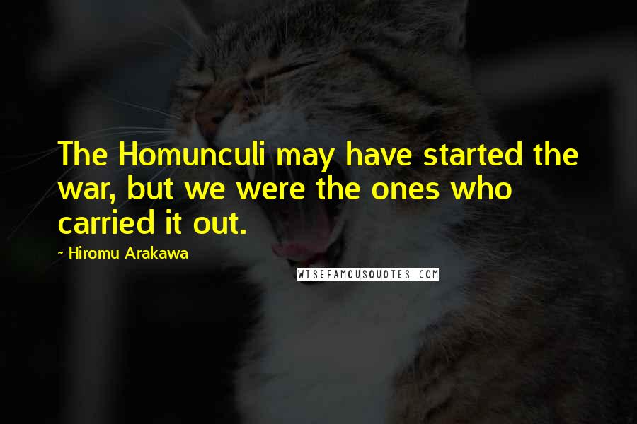 Hiromu Arakawa Quotes: The Homunculi may have started the war, but we were the ones who carried it out.