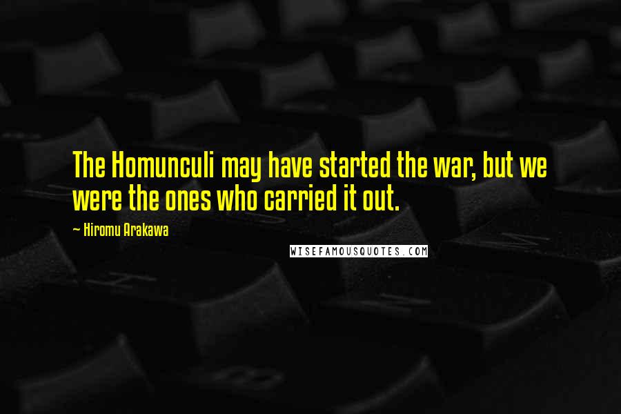 Hiromu Arakawa Quotes: The Homunculi may have started the war, but we were the ones who carried it out.