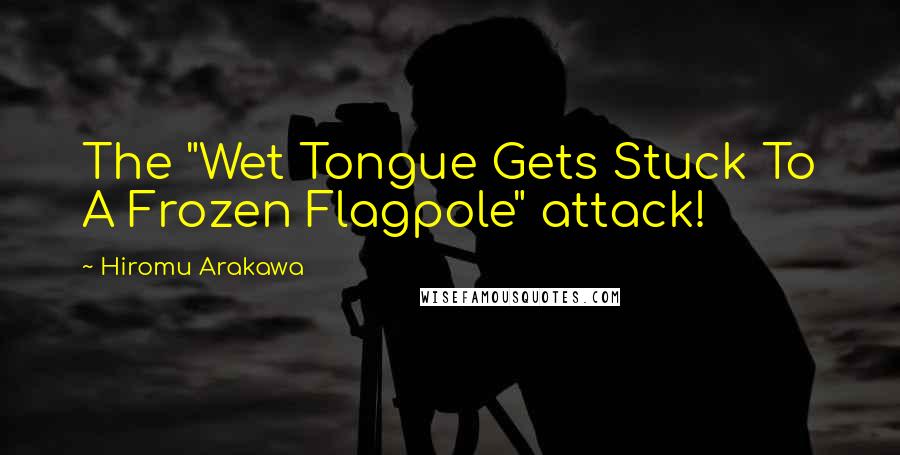 Hiromu Arakawa Quotes: The "Wet Tongue Gets Stuck To A Frozen Flagpole" attack!