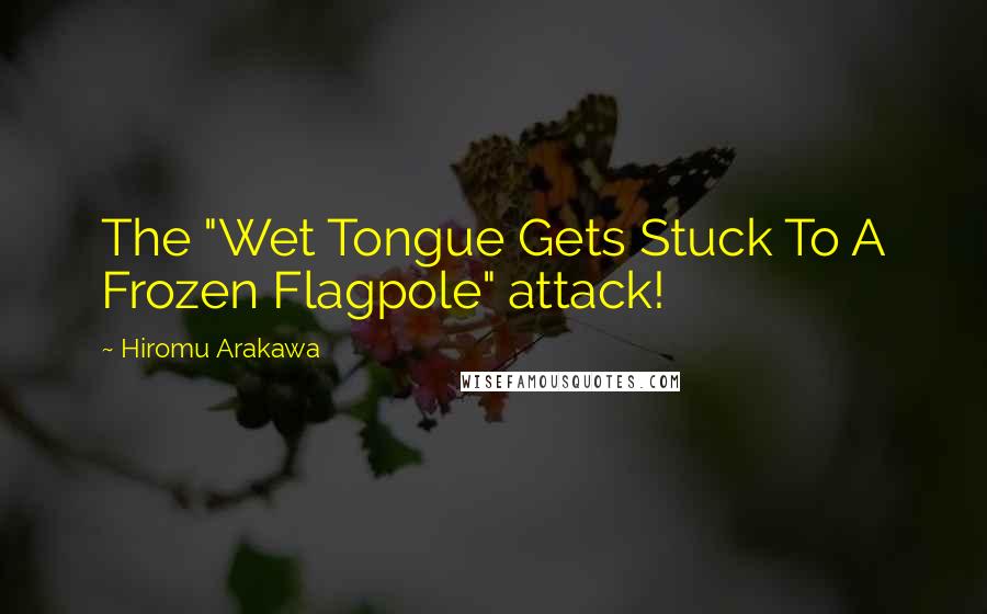 Hiromu Arakawa Quotes: The "Wet Tongue Gets Stuck To A Frozen Flagpole" attack!