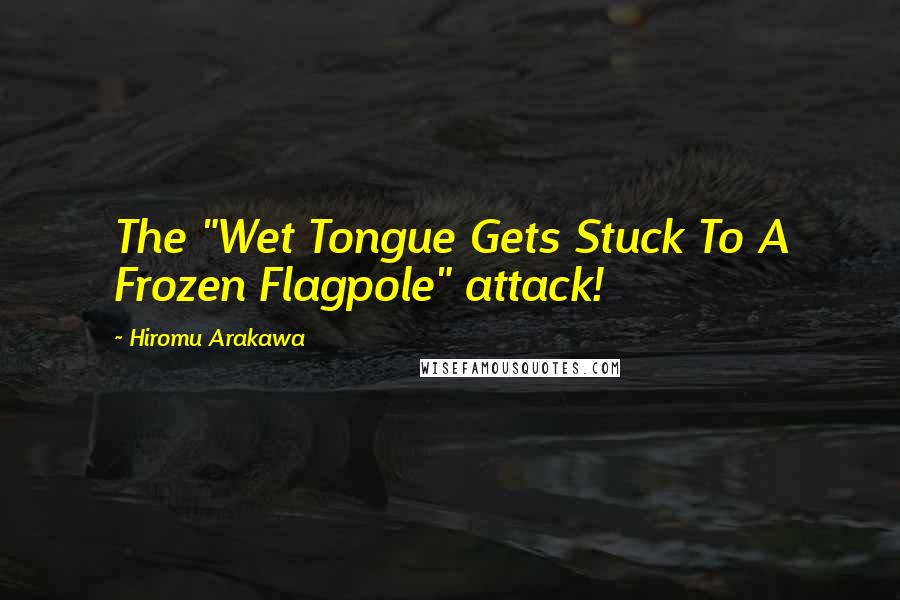 Hiromu Arakawa Quotes: The "Wet Tongue Gets Stuck To A Frozen Flagpole" attack!