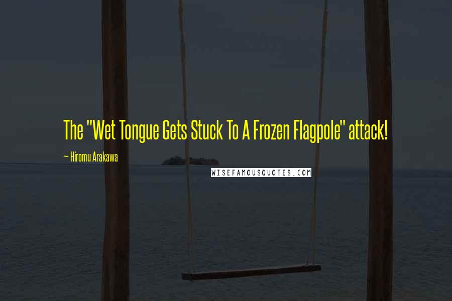 Hiromu Arakawa Quotes: The "Wet Tongue Gets Stuck To A Frozen Flagpole" attack!
