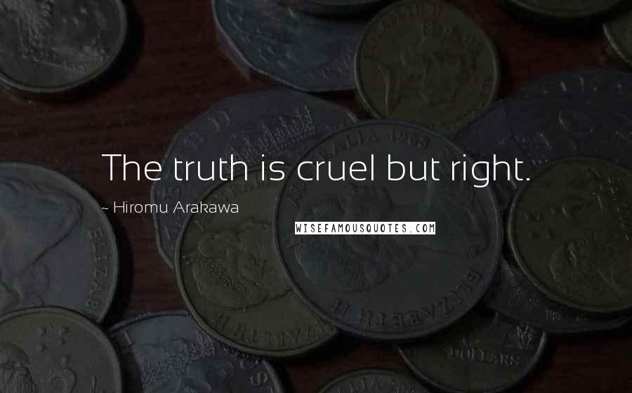 Hiromu Arakawa Quotes: The truth is cruel but right.