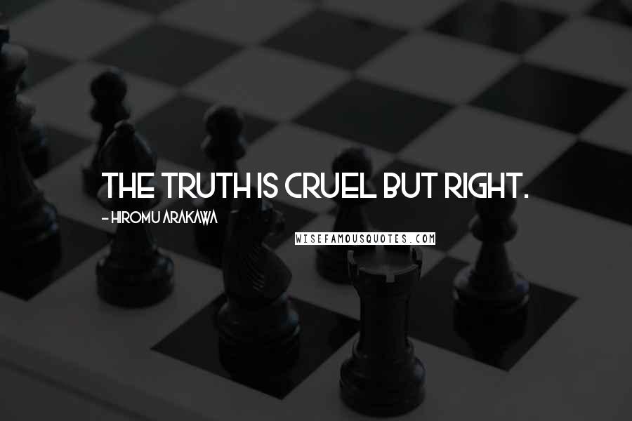 Hiromu Arakawa Quotes: The truth is cruel but right.