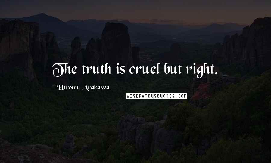 Hiromu Arakawa Quotes: The truth is cruel but right.