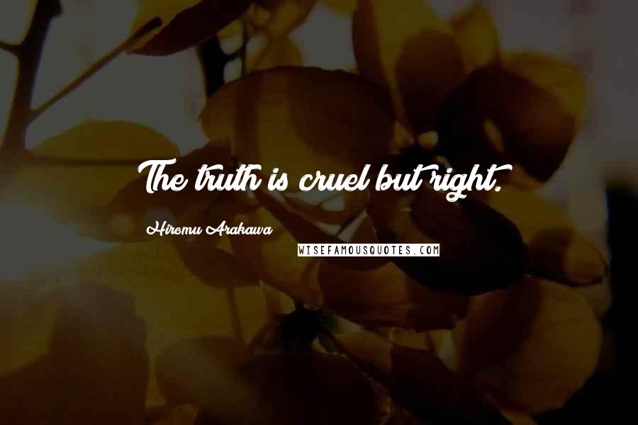 Hiromu Arakawa Quotes: The truth is cruel but right.