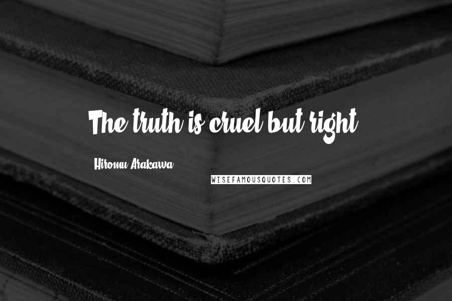 Hiromu Arakawa Quotes: The truth is cruel but right.