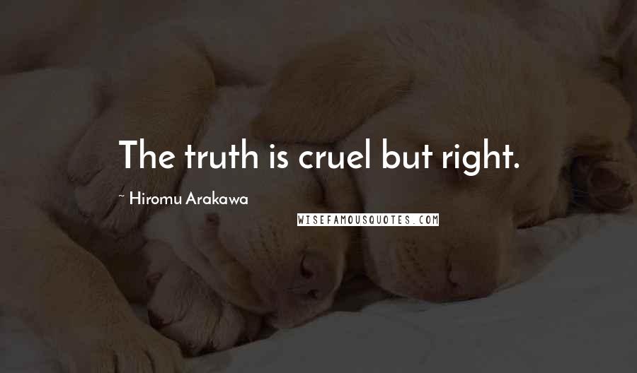 Hiromu Arakawa Quotes: The truth is cruel but right.