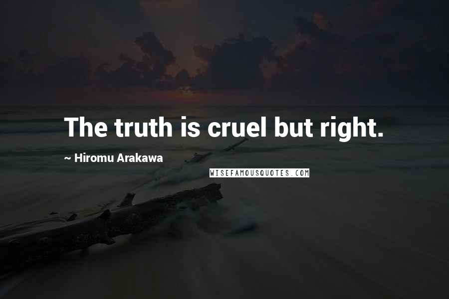 Hiromu Arakawa Quotes: The truth is cruel but right.