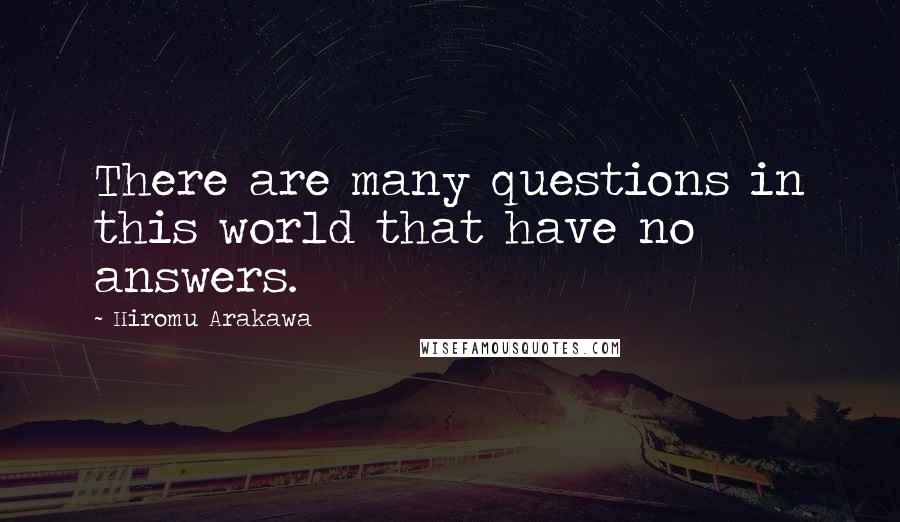 Hiromu Arakawa Quotes: There are many questions in this world that have no answers.