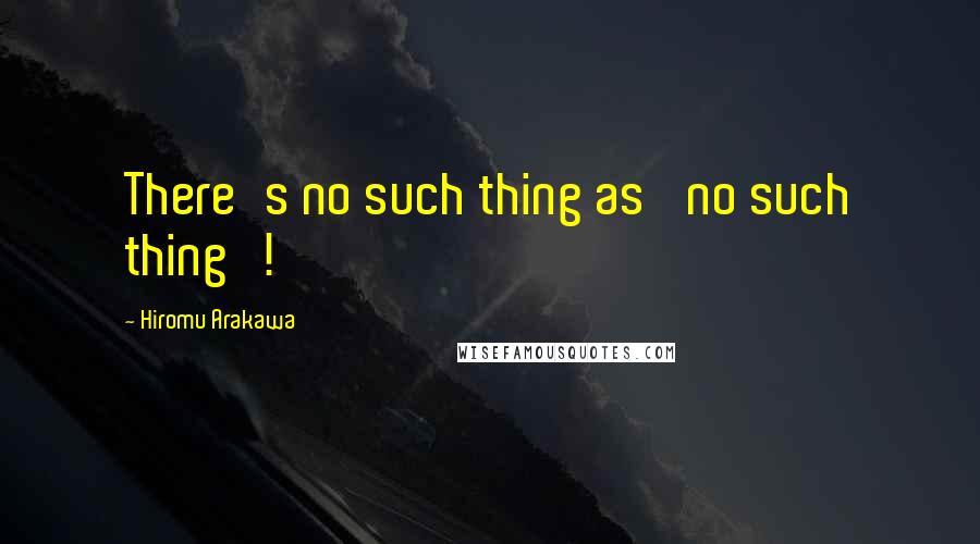 Hiromu Arakawa Quotes: There's no such thing as 'no such thing'!