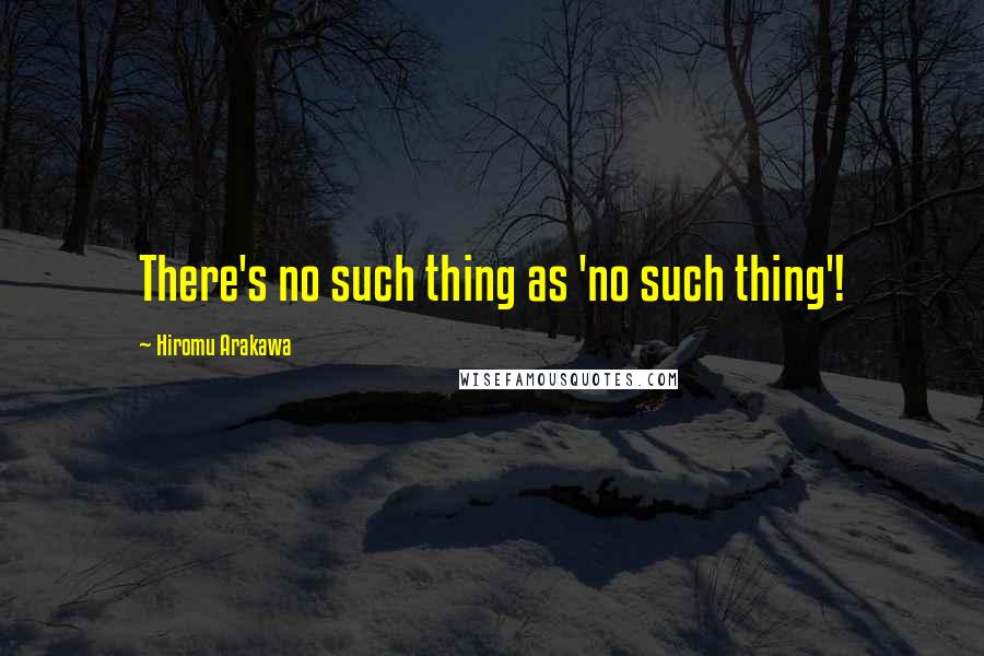 Hiromu Arakawa Quotes: There's no such thing as 'no such thing'!