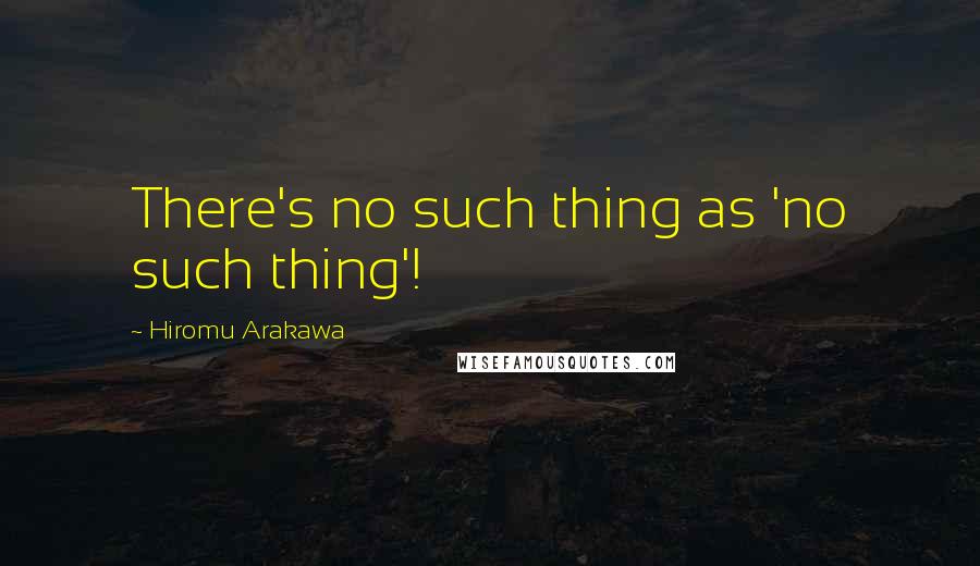 Hiromu Arakawa Quotes: There's no such thing as 'no such thing'!