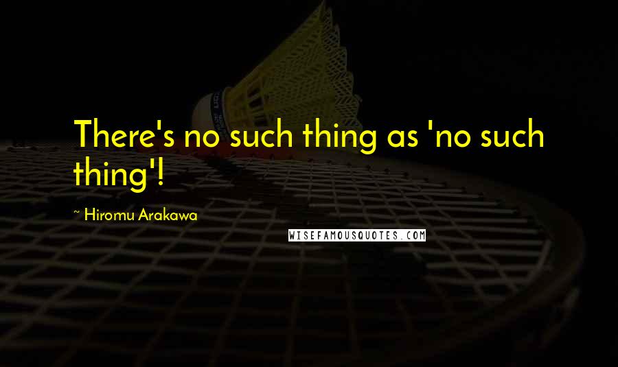 Hiromu Arakawa Quotes: There's no such thing as 'no such thing'!