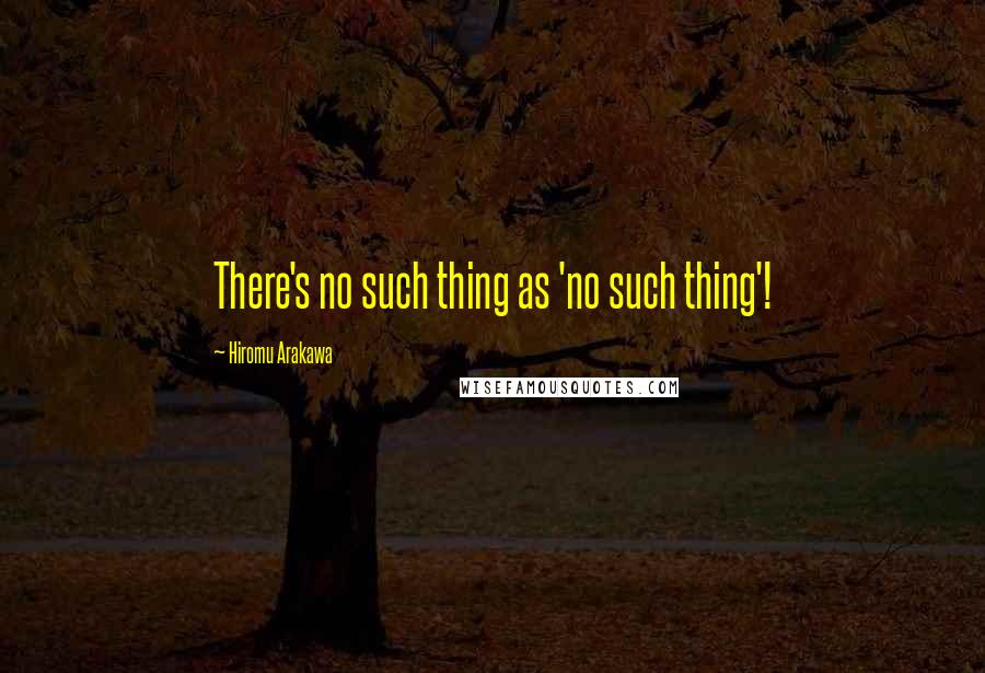 Hiromu Arakawa Quotes: There's no such thing as 'no such thing'!