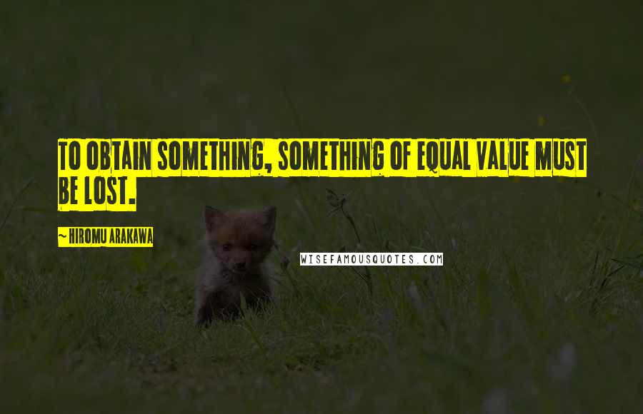 Hiromu Arakawa Quotes: To obtain something, something of equal value must be lost.