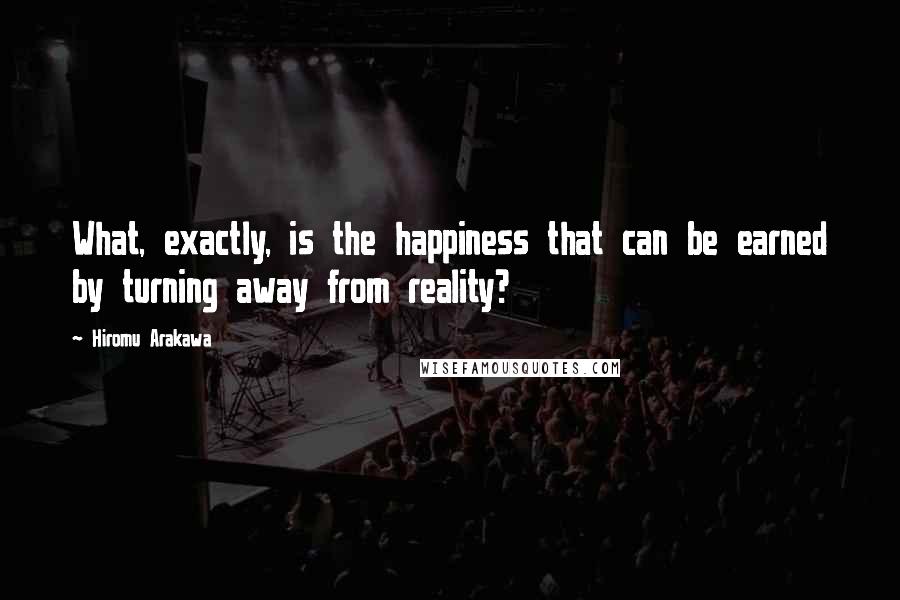 Hiromu Arakawa Quotes: What, exactly, is the happiness that can be earned by turning away from reality?