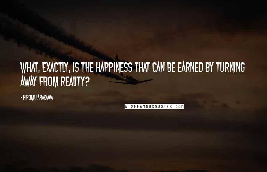 Hiromu Arakawa Quotes: What, exactly, is the happiness that can be earned by turning away from reality?