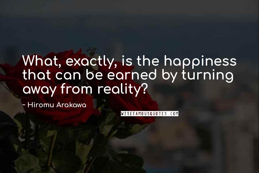 Hiromu Arakawa Quotes: What, exactly, is the happiness that can be earned by turning away from reality?