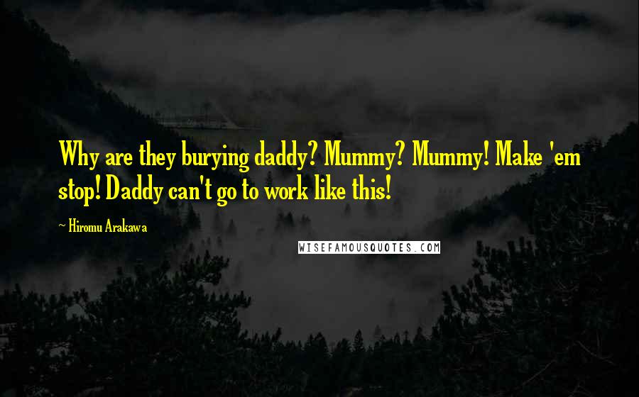 Hiromu Arakawa Quotes: Why are they burying daddy? Mummy? Mummy! Make 'em stop! Daddy can't go to work like this!