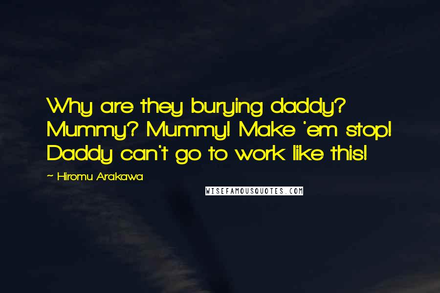 Hiromu Arakawa Quotes: Why are they burying daddy? Mummy? Mummy! Make 'em stop! Daddy can't go to work like this!