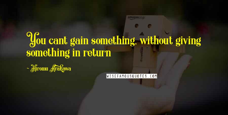 Hiromu Arakawa Quotes: You cant gain something, without giving something in return