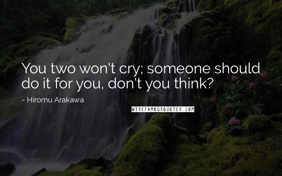 Hiromu Arakawa Quotes: You two won't cry; someone should do it for you, don't you think?