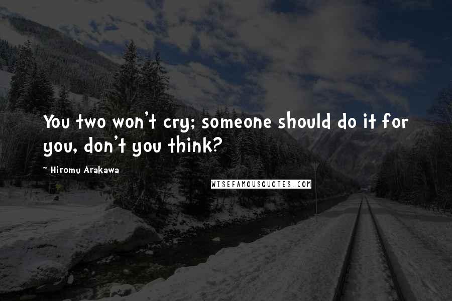 Hiromu Arakawa Quotes: You two won't cry; someone should do it for you, don't you think?