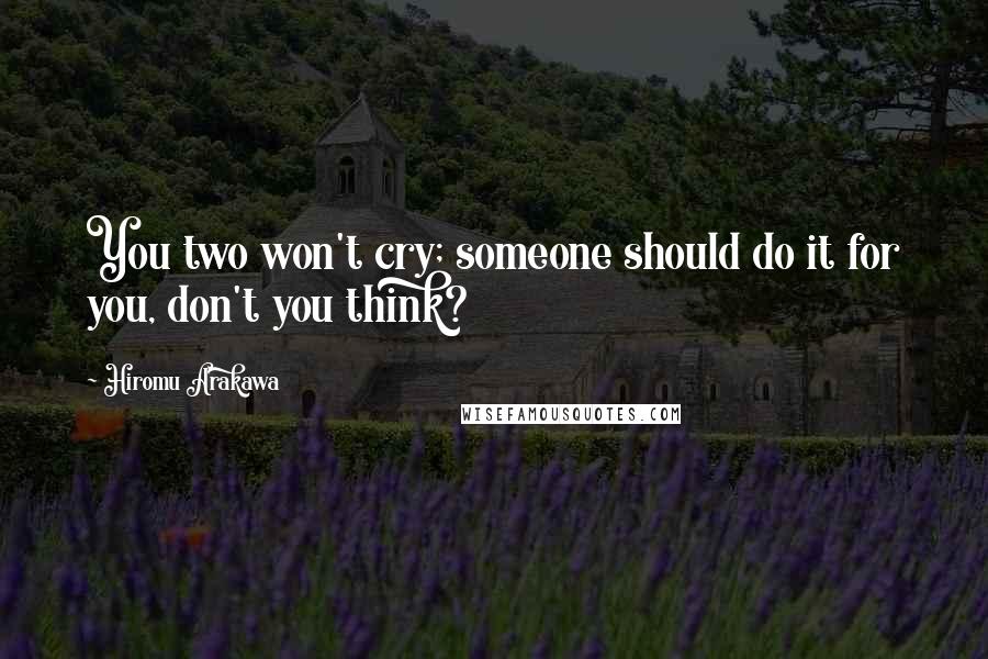 Hiromu Arakawa Quotes: You two won't cry; someone should do it for you, don't you think?