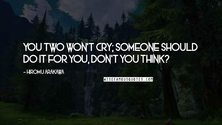 Hiromu Arakawa Quotes: You two won't cry; someone should do it for you, don't you think?