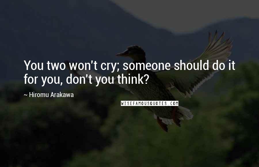 Hiromu Arakawa Quotes: You two won't cry; someone should do it for you, don't you think?