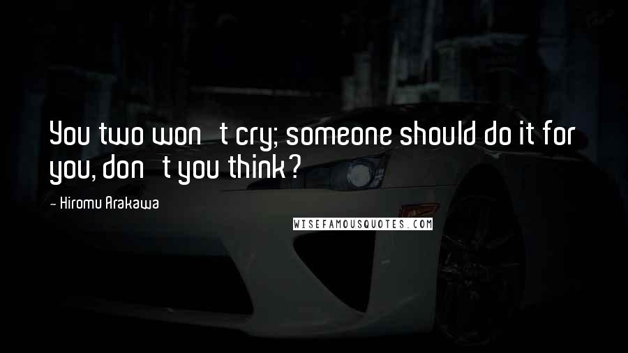 Hiromu Arakawa Quotes: You two won't cry; someone should do it for you, don't you think?