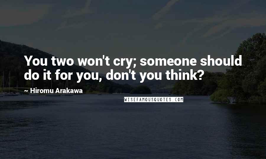 Hiromu Arakawa Quotes: You two won't cry; someone should do it for you, don't you think?