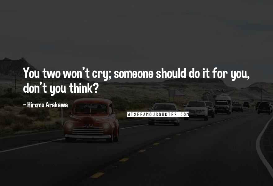 Hiromu Arakawa Quotes: You two won't cry; someone should do it for you, don't you think?