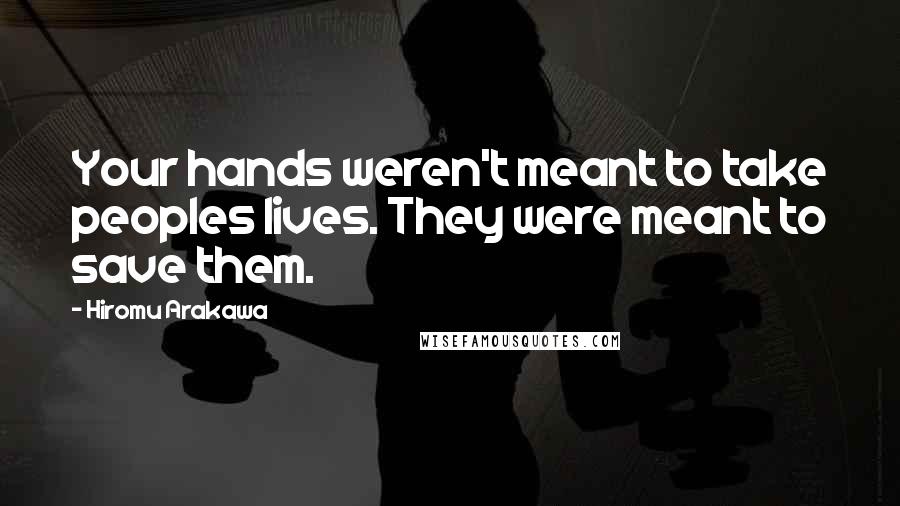 Hiromu Arakawa Quotes: Your hands weren't meant to take peoples lives. They were meant to save them.