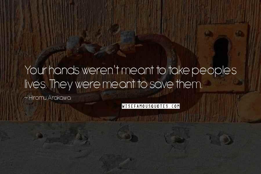 Hiromu Arakawa Quotes: Your hands weren't meant to take peoples lives. They were meant to save them.