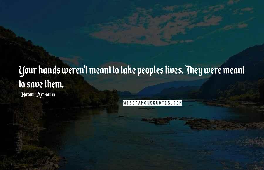 Hiromu Arakawa Quotes: Your hands weren't meant to take peoples lives. They were meant to save them.