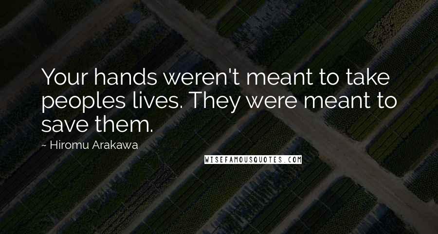 Hiromu Arakawa Quotes: Your hands weren't meant to take peoples lives. They were meant to save them.