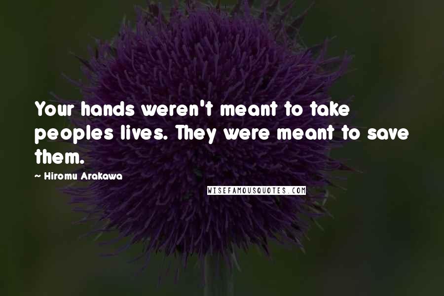 Hiromu Arakawa Quotes: Your hands weren't meant to take peoples lives. They were meant to save them.