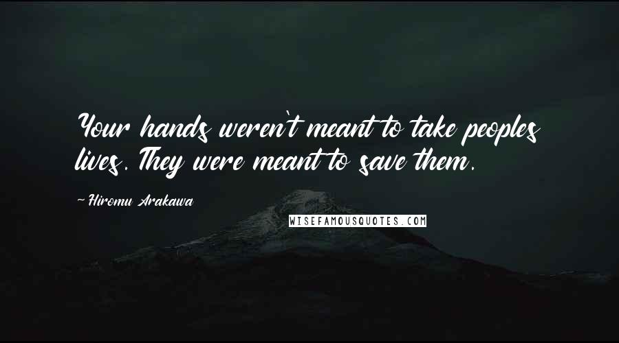 Hiromu Arakawa Quotes: Your hands weren't meant to take peoples lives. They were meant to save them.