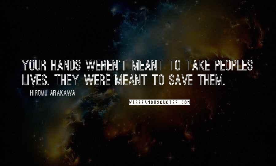 Hiromu Arakawa Quotes: Your hands weren't meant to take peoples lives. They were meant to save them.