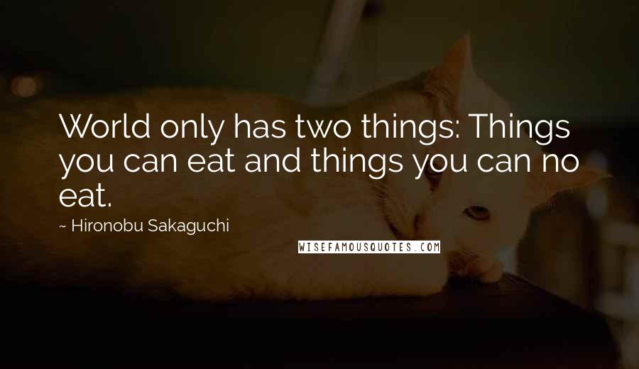 Hironobu Sakaguchi Quotes: World only has two things: Things you can eat and things you can no eat.