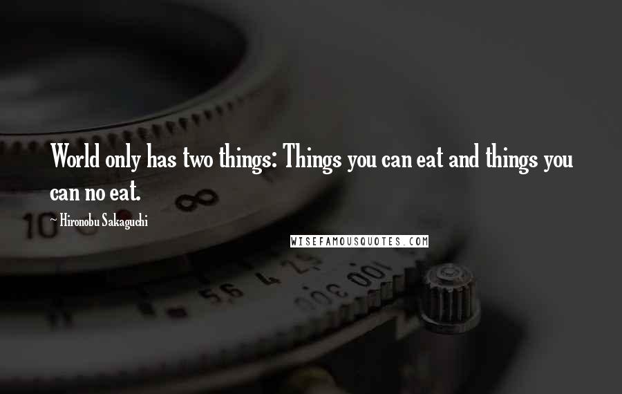 Hironobu Sakaguchi Quotes: World only has two things: Things you can eat and things you can no eat.